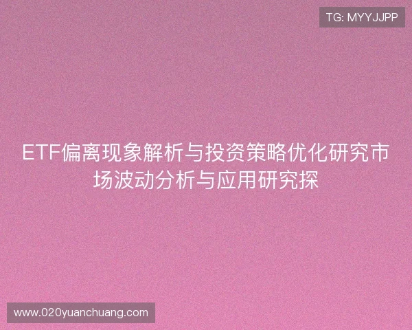ETF偏离现象解析与投资策略优化研究市场波动分析与应用研究探 ETF偏离现象解析与投资策略优化研究市场波动分析与应用研究探